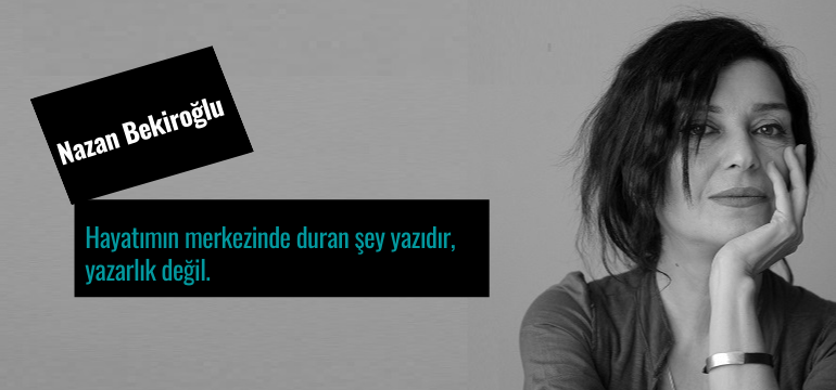 Nazan Bekiroğlu; Hayatımın Merkezinde Duran Şey Yazıdır, Yazarlık Değil