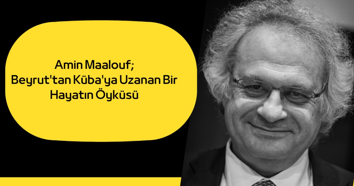 Beyrut’tan Küba’ya Uzanan Bir Hayatın Öyküsü; Amin Maalouf