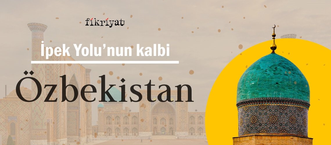 İpek Yolu’nun kalbi Özbekistan ve tarihi eserleri