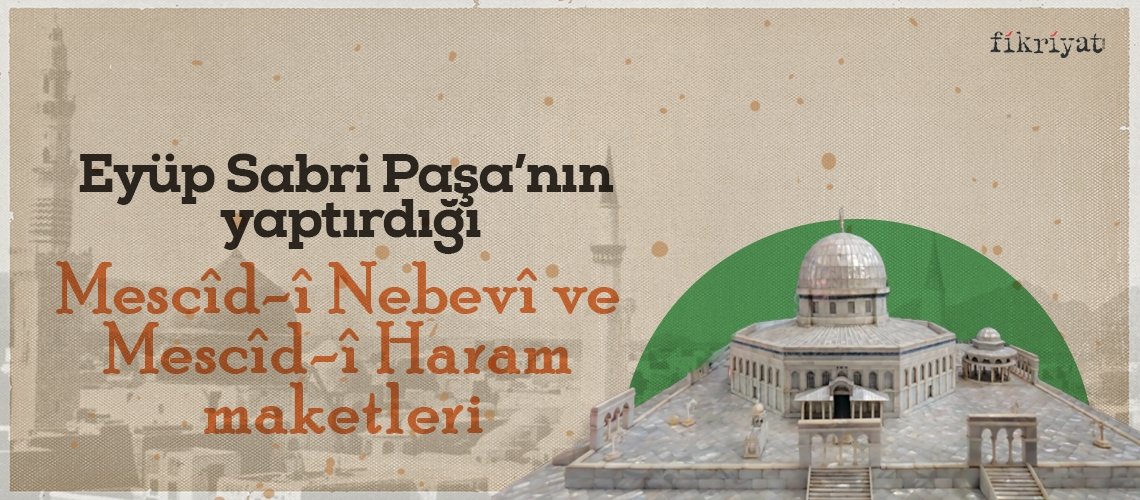 Eyüb Sabri Paşa’nın yaptırdığı Mescid-i Nebevî ve Mescid-i Haram maketleri