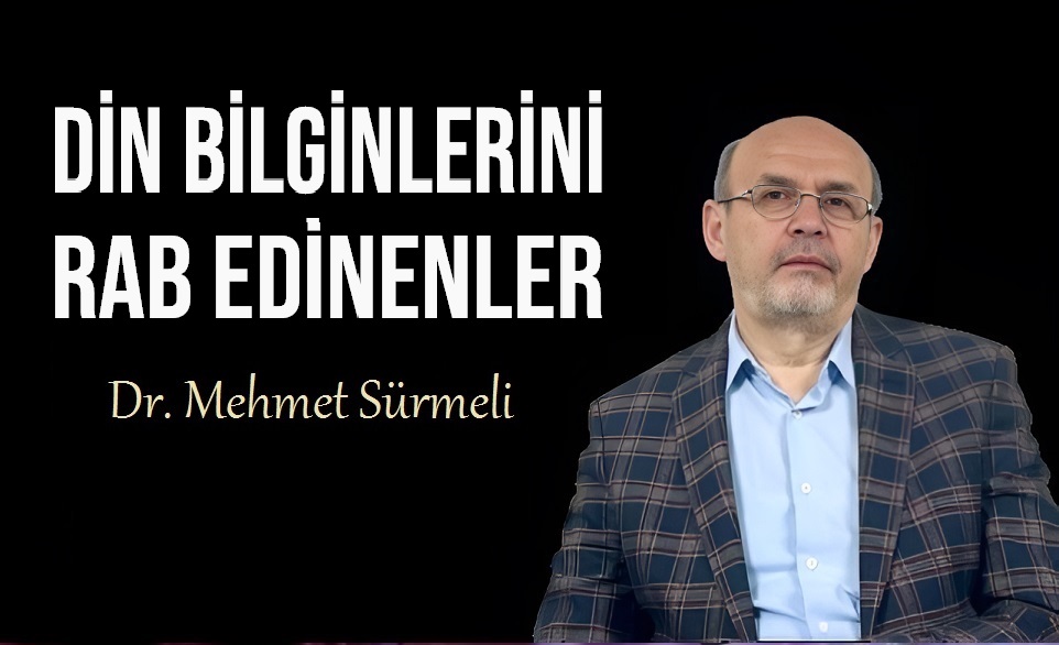 Mehmet Sürmeli: Din bilginlerini rab edineneler…