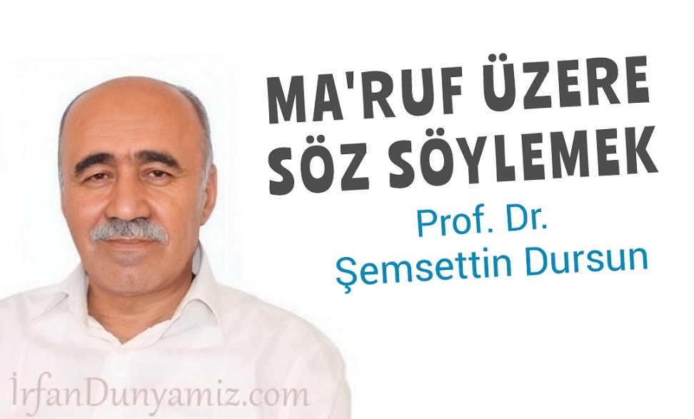 Şemsettin Dursun: Ma’ruf üzere söz söylemek…