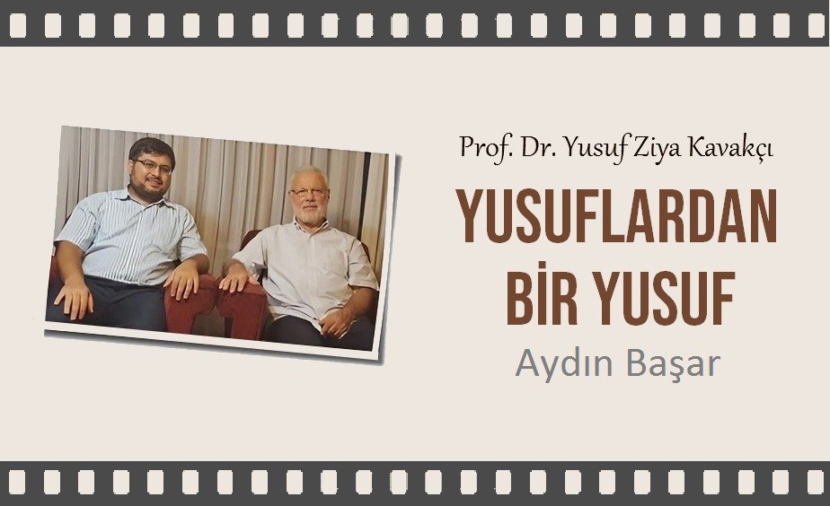 Aydın Başar: Yusuflardan bir Yusuf; Yusuf Ziya Kavakçı…