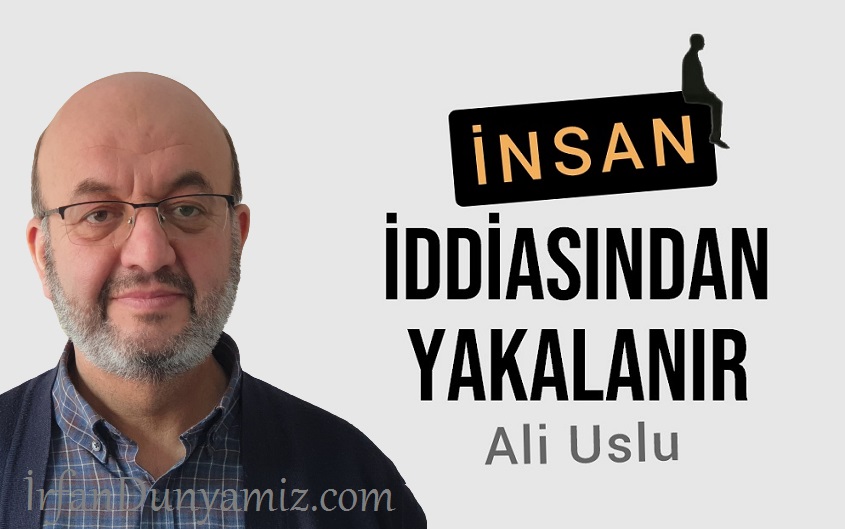 Ali Uslu: İnsan iddiasından yakalanır…