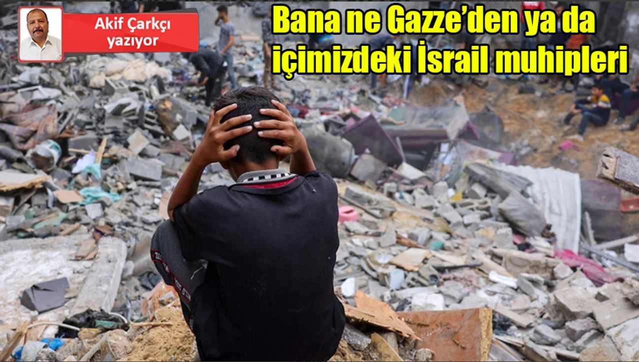 Akif Çarkçı: Bana ne Gazze’den ya da içimizdeki İsrail muhipleri