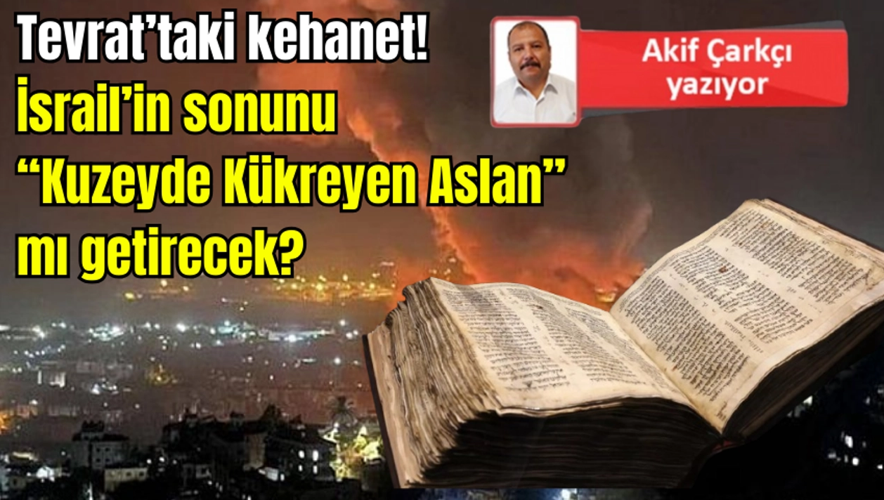 Arif Çarkçı: Tevrat’taki kehanet!... İsrail’in sonunu “Kuzeyde Kükreyen Aslan” mı getirecek?